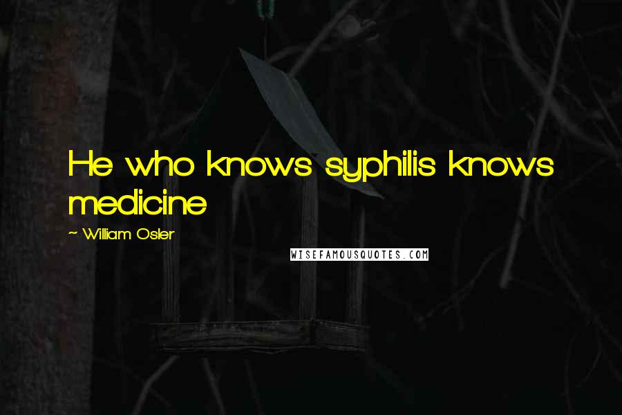William Osler Quotes: He who knows syphilis knows medicine