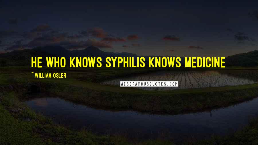 William Osler Quotes: He who knows syphilis knows medicine