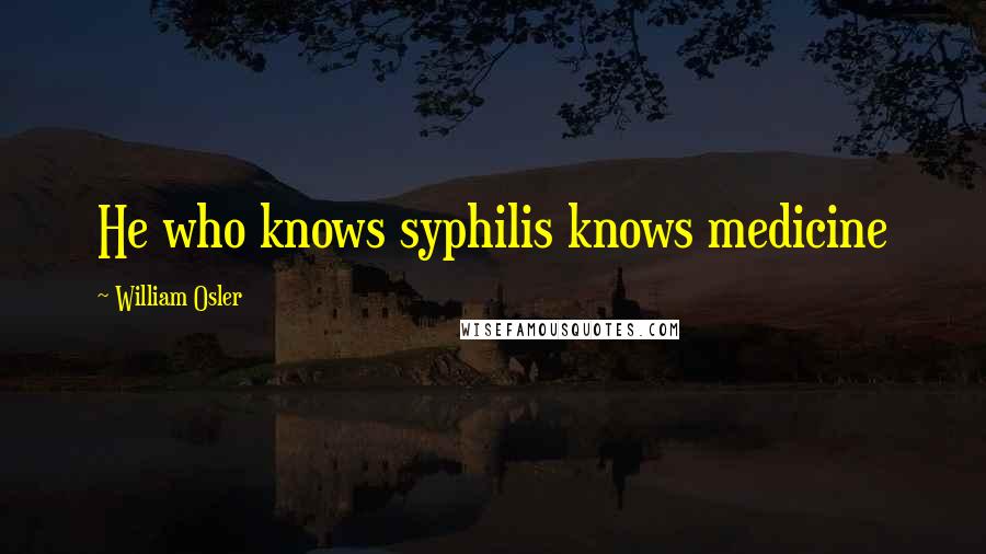 William Osler Quotes: He who knows syphilis knows medicine