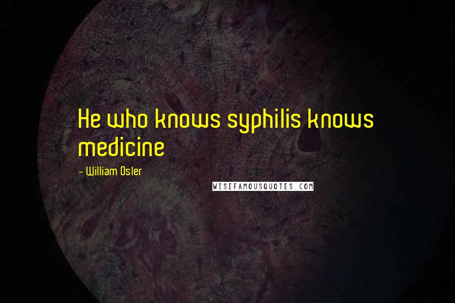 William Osler Quotes: He who knows syphilis knows medicine