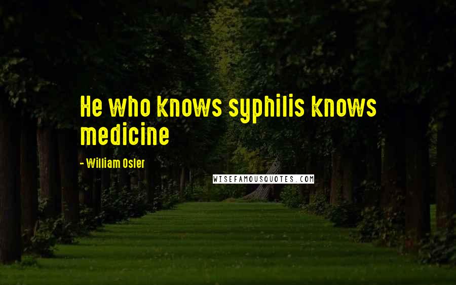 William Osler Quotes: He who knows syphilis knows medicine