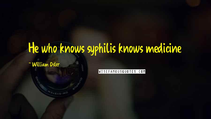 William Osler Quotes: He who knows syphilis knows medicine