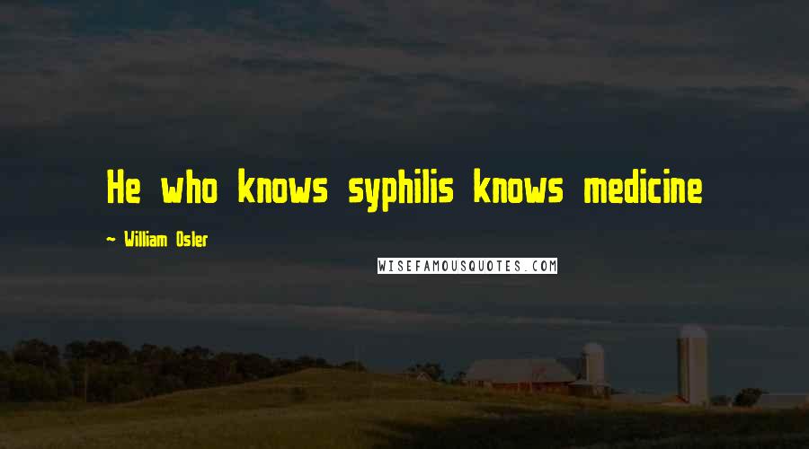 William Osler Quotes: He who knows syphilis knows medicine