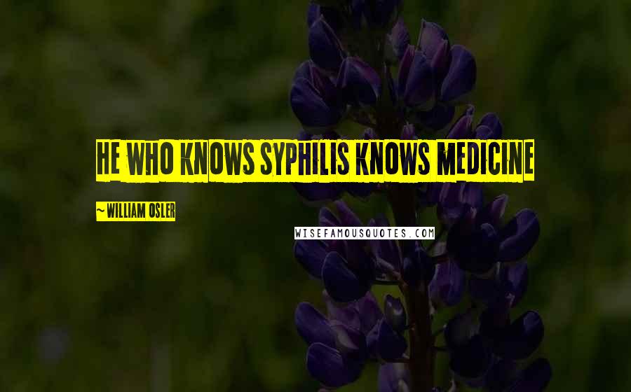 William Osler Quotes: He who knows syphilis knows medicine