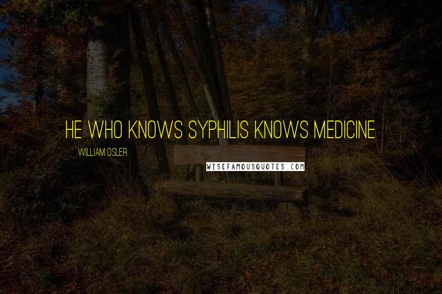 William Osler Quotes: He who knows syphilis knows medicine