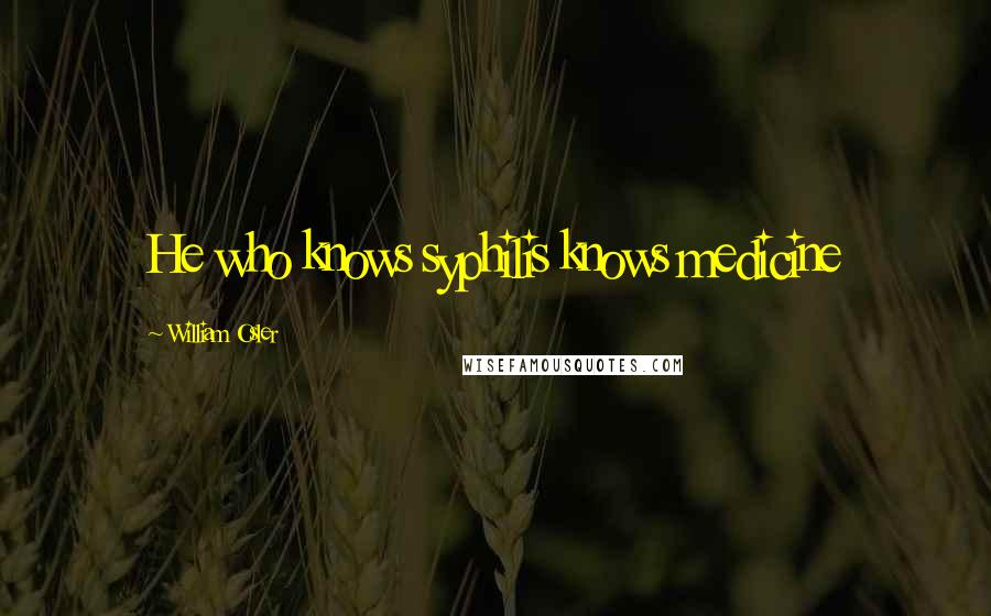 William Osler Quotes: He who knows syphilis knows medicine