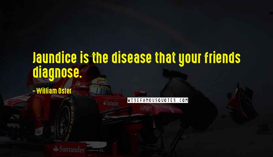 William Osler Quotes: Jaundice is the disease that your friends diagnose.
