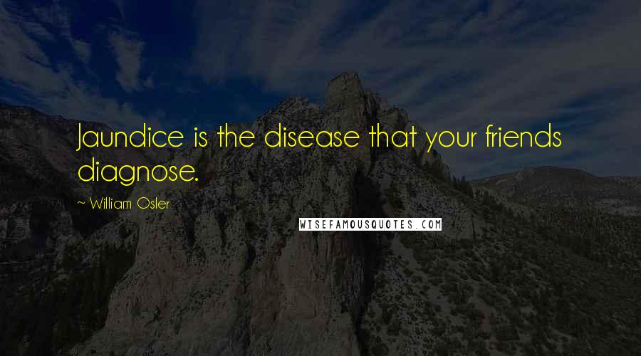 William Osler Quotes: Jaundice is the disease that your friends diagnose.