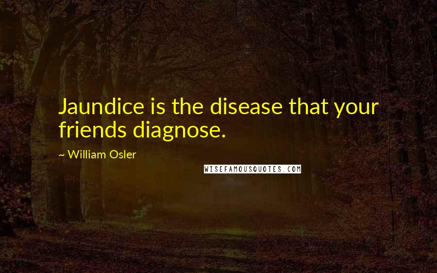 William Osler Quotes: Jaundice is the disease that your friends diagnose.