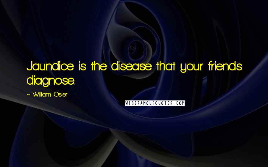 William Osler Quotes: Jaundice is the disease that your friends diagnose.