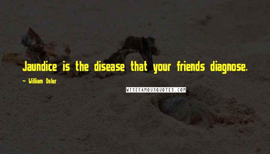 William Osler Quotes: Jaundice is the disease that your friends diagnose.