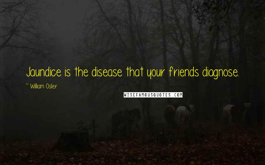 William Osler Quotes: Jaundice is the disease that your friends diagnose.