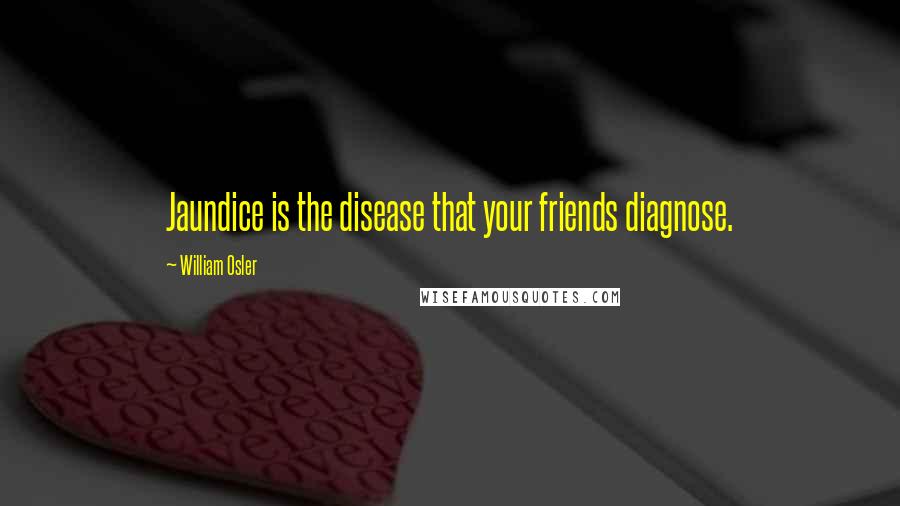 William Osler Quotes: Jaundice is the disease that your friends diagnose.