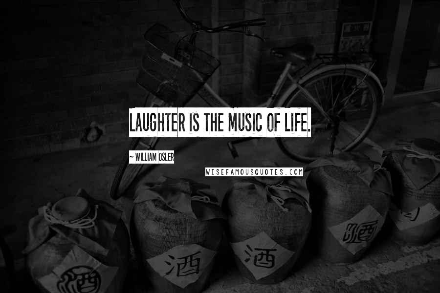 William Osler Quotes: Laughter is the music of life.