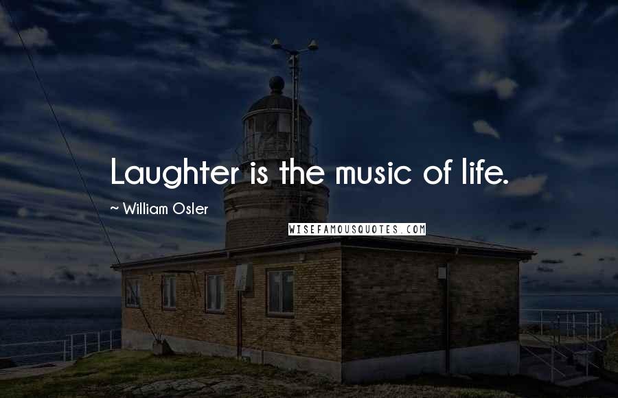 William Osler Quotes: Laughter is the music of life.
