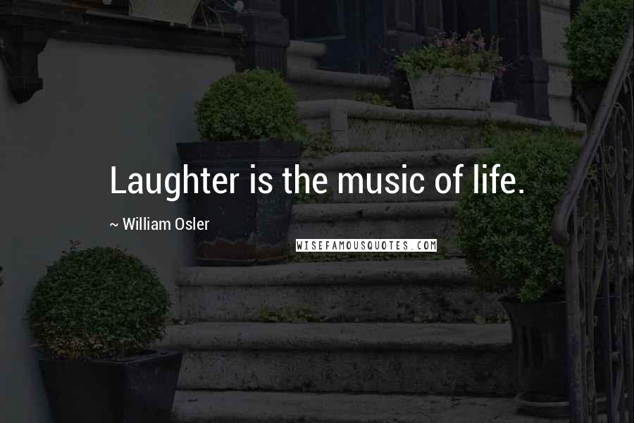 William Osler Quotes: Laughter is the music of life.