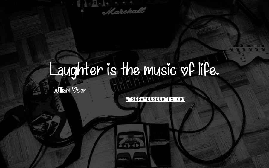 William Osler Quotes: Laughter is the music of life.