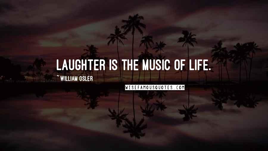 William Osler Quotes: Laughter is the music of life.