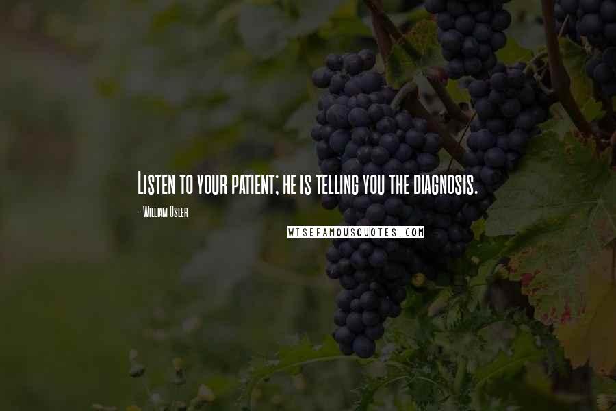 William Osler Quotes: Listen to your patient; he is telling you the diagnosis.