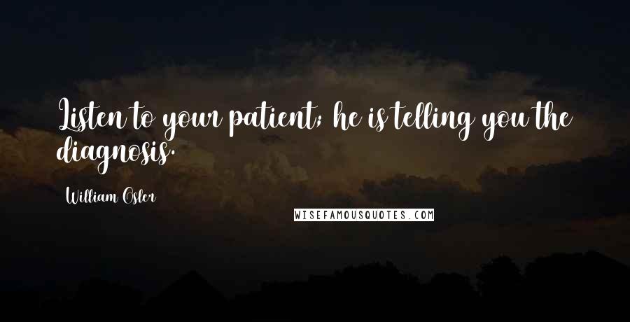 William Osler Quotes: Listen to your patient; he is telling you the diagnosis.