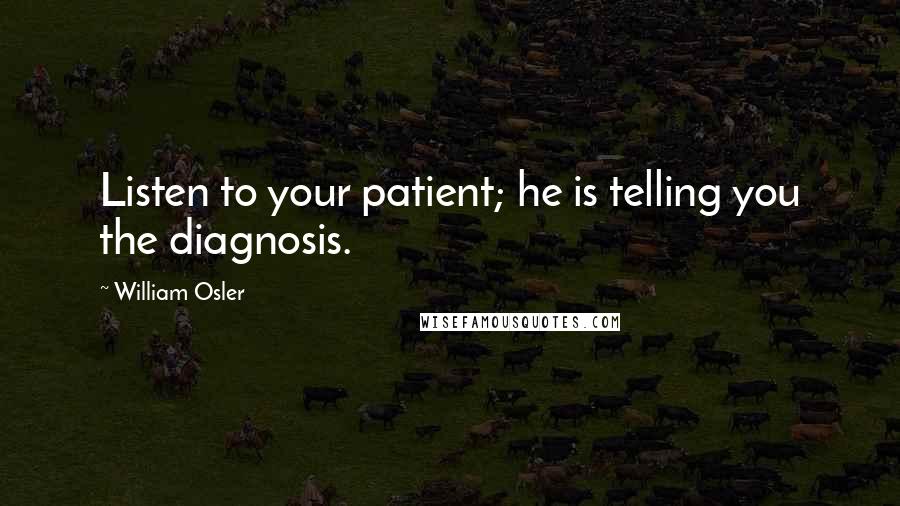 William Osler Quotes: Listen to your patient; he is telling you the diagnosis.
