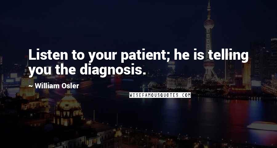 William Osler Quotes: Listen to your patient; he is telling you the diagnosis.
