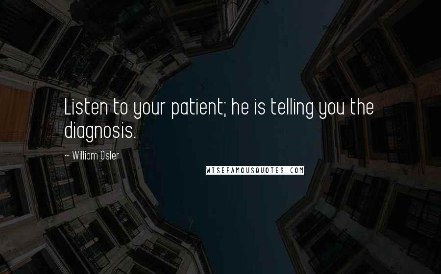 William Osler Quotes: Listen to your patient; he is telling you the diagnosis.
