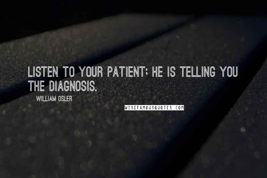 William Osler Quotes: Listen to your patient; he is telling you the diagnosis.