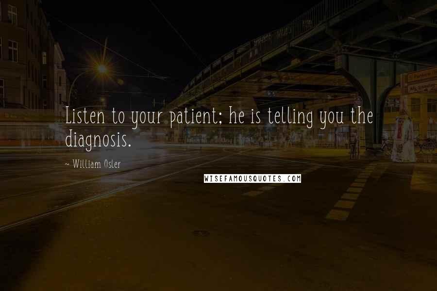 William Osler Quotes: Listen to your patient; he is telling you the diagnosis.