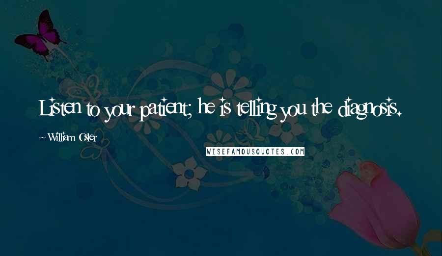 William Osler Quotes: Listen to your patient; he is telling you the diagnosis.