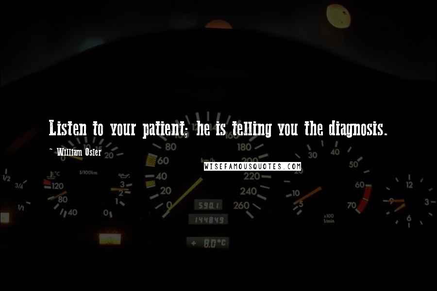 William Osler Quotes: Listen to your patient; he is telling you the diagnosis.