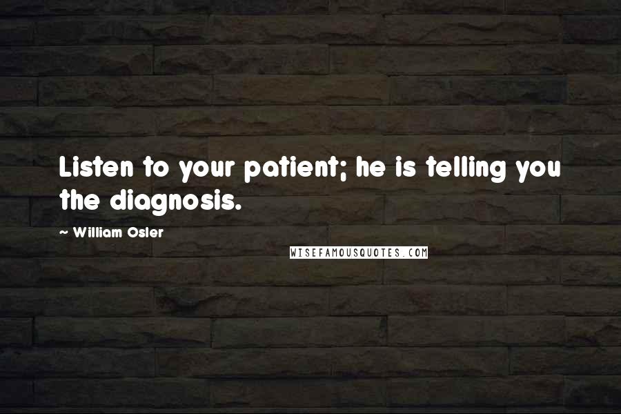 William Osler Quotes: Listen to your patient; he is telling you the diagnosis.