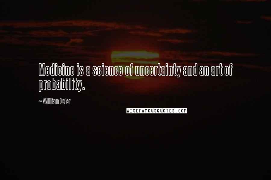 William Osler Quotes: Medicine is a science of uncertainty and an art of probability.