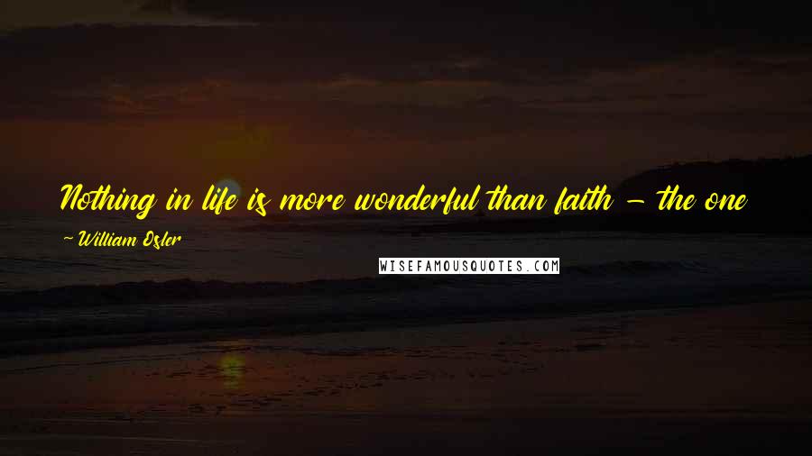 William Osler Quotes: Nothing in life is more wonderful than faith - the one great moving force which we can neither weigh in the balance nor test in the crucible.