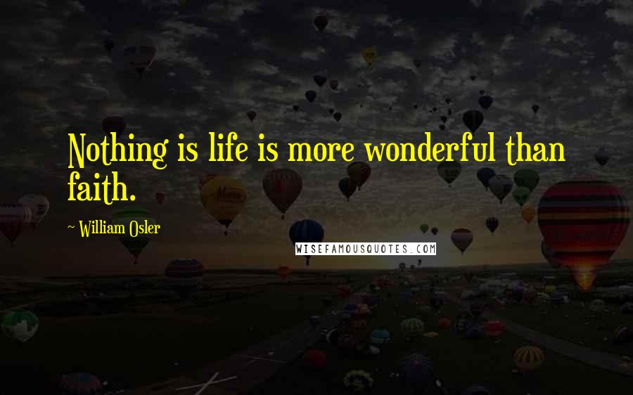 William Osler Quotes: Nothing is life is more wonderful than faith.