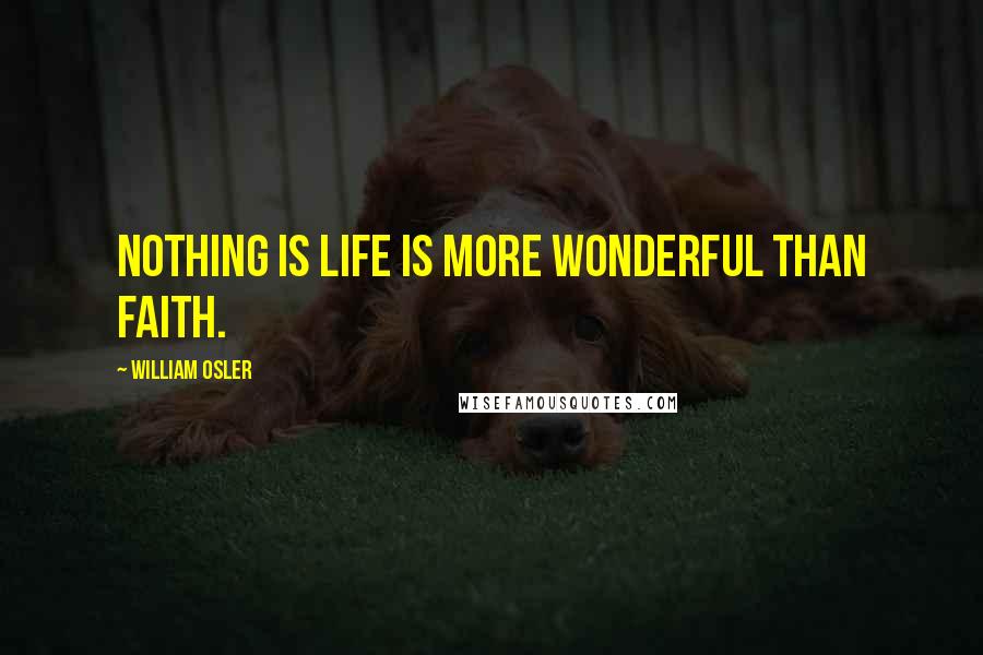 William Osler Quotes: Nothing is life is more wonderful than faith.
