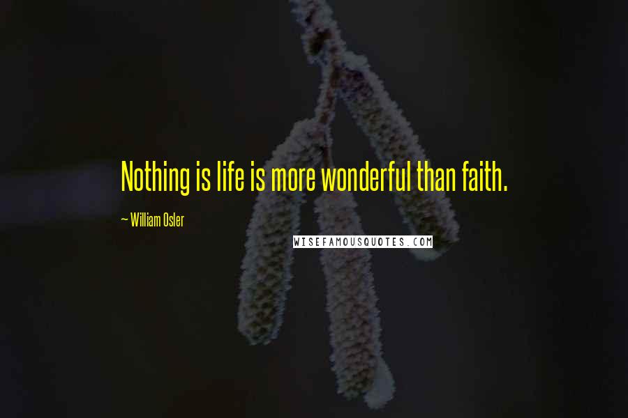 William Osler Quotes: Nothing is life is more wonderful than faith.