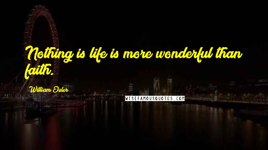 William Osler Quotes: Nothing is life is more wonderful than faith.