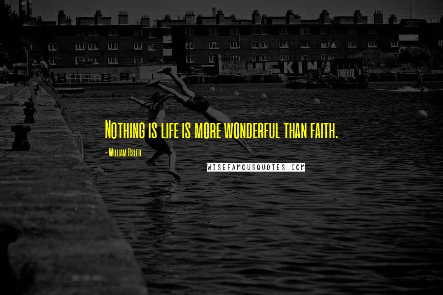 William Osler Quotes: Nothing is life is more wonderful than faith.