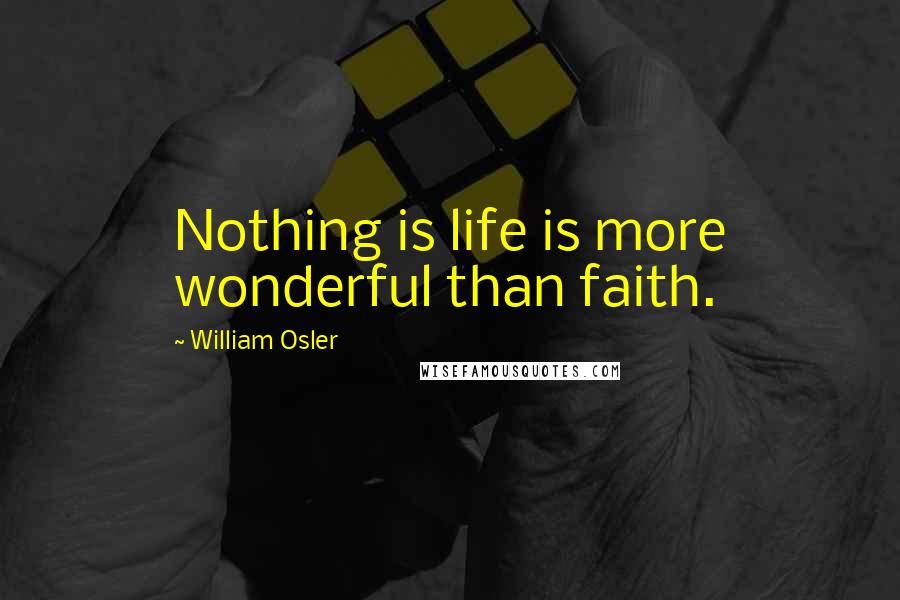 William Osler Quotes: Nothing is life is more wonderful than faith.