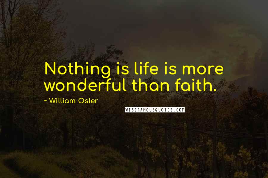 William Osler Quotes: Nothing is life is more wonderful than faith.