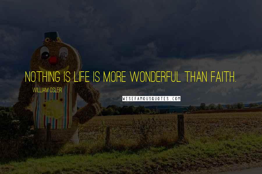 William Osler Quotes: Nothing is life is more wonderful than faith.