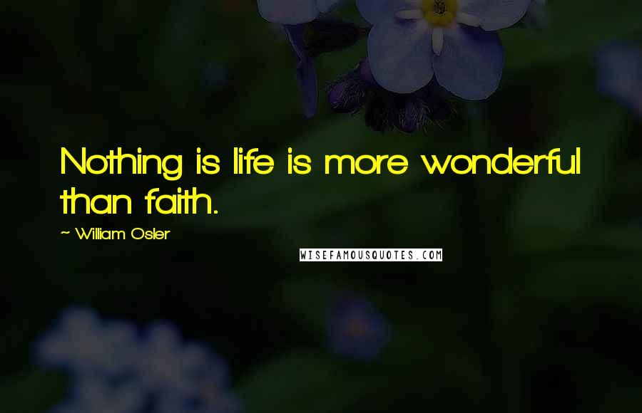 William Osler Quotes: Nothing is life is more wonderful than faith.