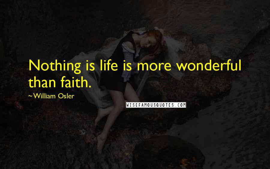 William Osler Quotes: Nothing is life is more wonderful than faith.