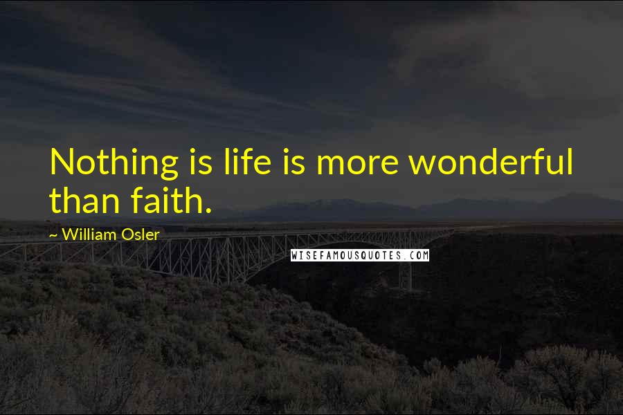 William Osler Quotes: Nothing is life is more wonderful than faith.