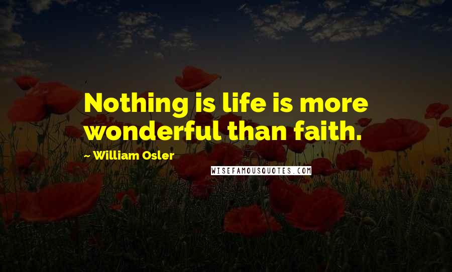 William Osler Quotes: Nothing is life is more wonderful than faith.