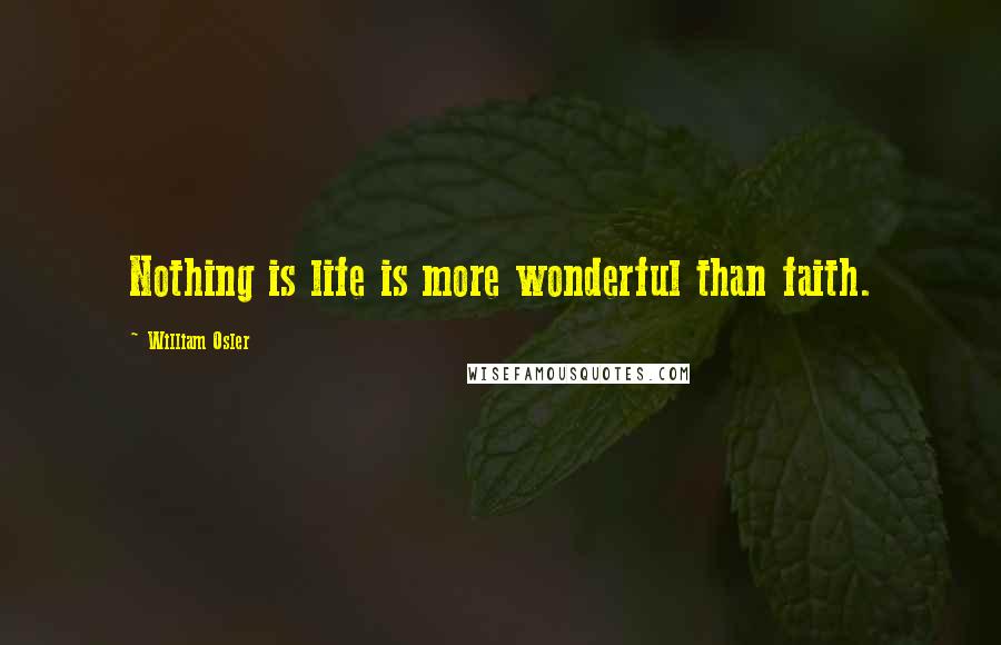 William Osler Quotes: Nothing is life is more wonderful than faith.