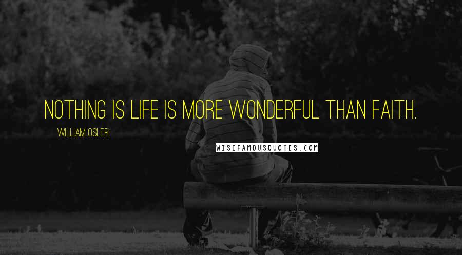 William Osler Quotes: Nothing is life is more wonderful than faith.