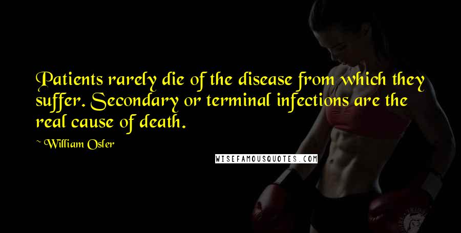 William Osler Quotes: Patients rarely die of the disease from which they suffer. Secondary or terminal infections are the real cause of death.