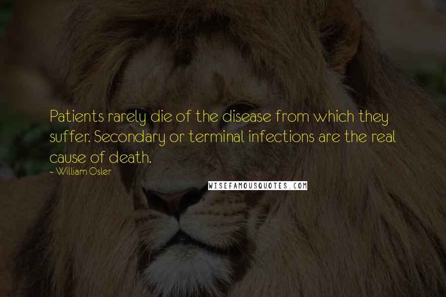 William Osler Quotes: Patients rarely die of the disease from which they suffer. Secondary or terminal infections are the real cause of death.